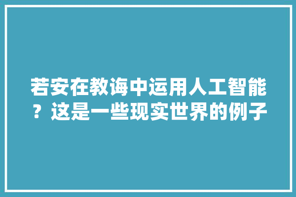若安在教诲中运用人工智能？这是一些现实世界的例子_人工智能_教师 文字写作
