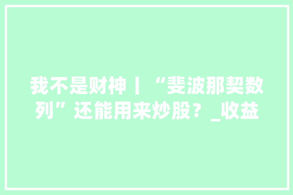 我不是财神丨“斐波那契数列”还能用来炒股？_收益_股市