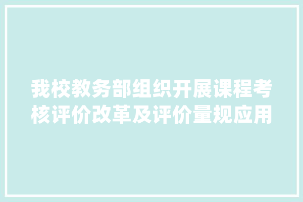 我校教务部组织开展课程考核评价改革及评价量规应用系列经验分享_量规_评价 绘影字幕