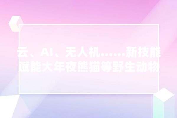 云、AI、无人机……新技能赋能大年夜熊猫等野生动物保护_年夜熊猫_技巧
