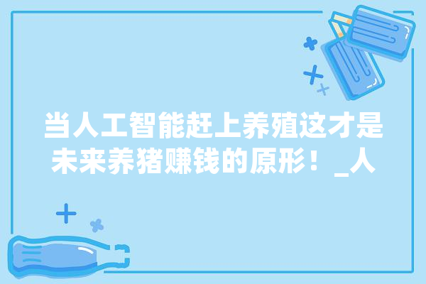 当人工智能赶上养殖这才是未来养猪赚钱的原形！_人工智能_智能