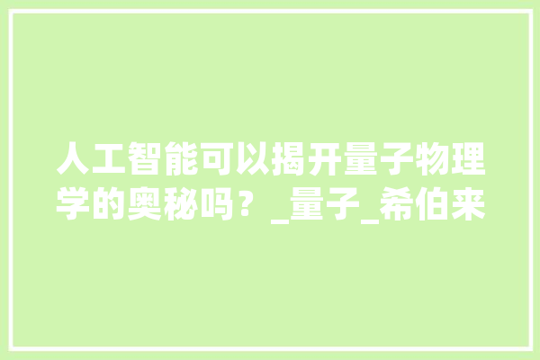 人工智能可以揭开量子物理学的奥秘吗？_量子_希伯来
