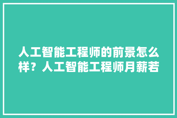 人工智能工程师的前景怎么样？人工智能工程师月薪若干？_人工智能_工程师 科技快讯