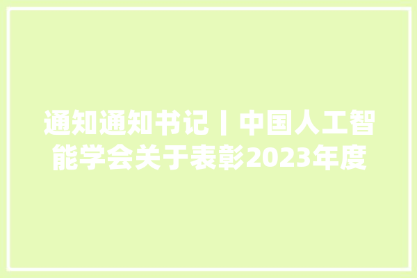 通知通知书记丨中国人工智能学会关于表彰2023年度优秀专委会的决定_专业委员会_智能 文字写作
