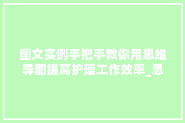 图文实例手把手教你用思维导图提高护理工作效率_思维_进程中