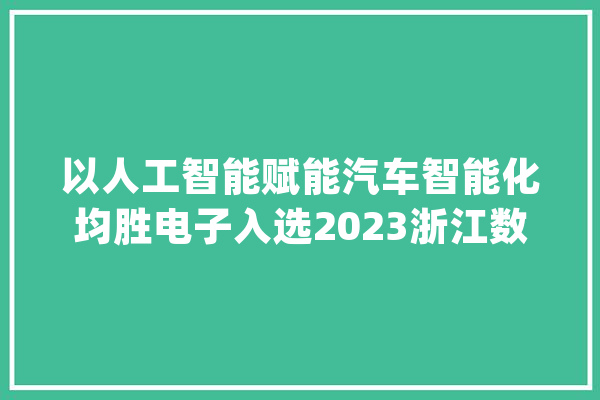 以人工智能赋能汽车智能化均胜电子入选2023浙江数贸百强榜_浙江省_人工智能