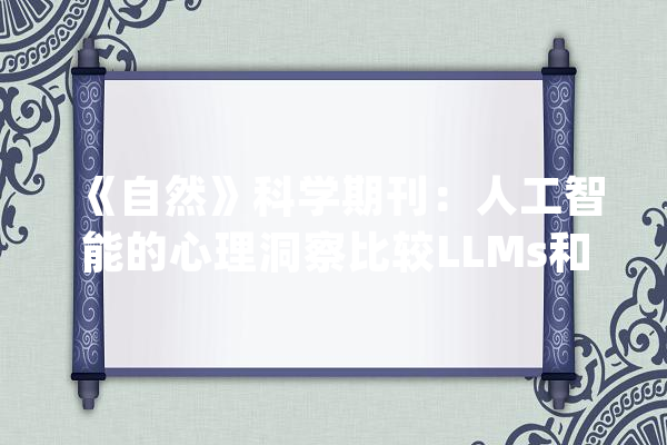 《自然》科学期刊：人工智能的心理洞察比较LLMs和人类心理理论_人类_测试