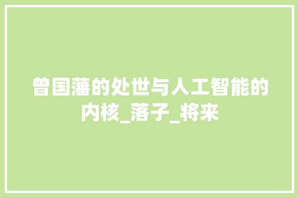 曾国藩的处世与人工智能的内核_落子_将来