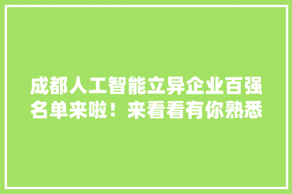 成都人工智能立异企业百强名单来啦！来看看有你熟悉的不_人工智能_聪明