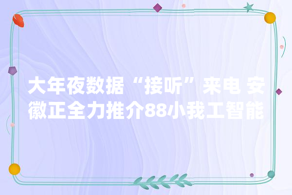 大年夜数据“接听”来电 安徽正全力推介88小我工智能新基建项目_项目_聪明