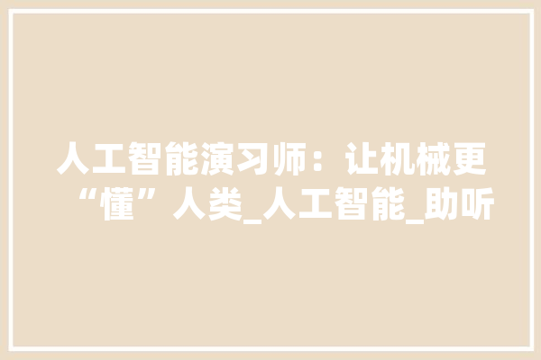 人工智能演习师：让机械更“懂”人类_人工智能_助听器