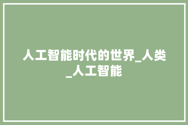人工智能时代的世界_人类_人工智能