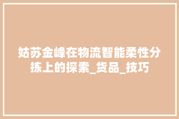 姑苏金峰在物流智能柔性分拣上的探索_货品_技巧 智能助手