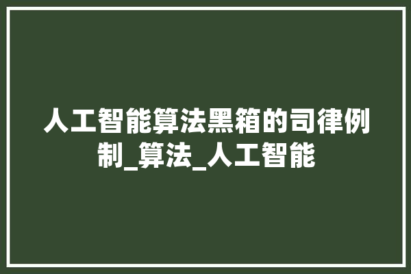 人工智能算法黑箱的司律例制_算法_人工智能