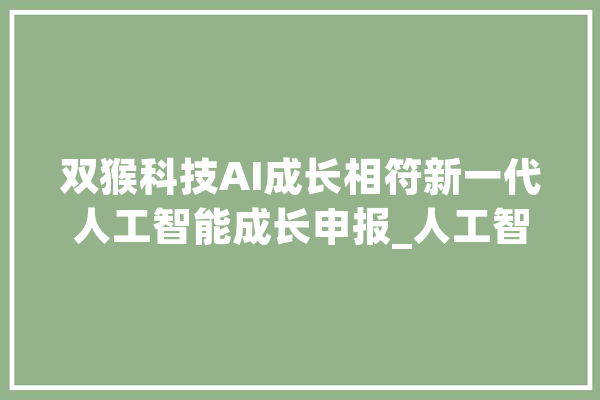双猴科技AI成长相符新一代人工智能成长申报_人工智能_国内 计算机