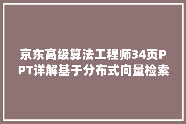 京东高级算法工程师34页PPT详解基于分布式向量检索系统Vearch的大年夜规模图像搜索「附PPT下载」_向量_数据