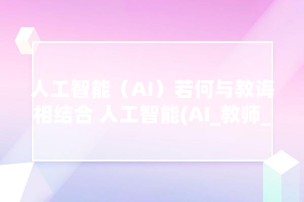 人工智能（AI）若何与教诲相结合 人工智能(AI_教师_学生