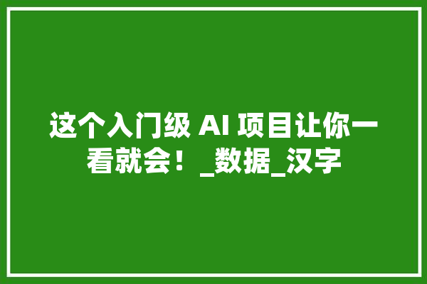 这个入门级 AI 项目让你一看就会！_数据_汉字 智能写作