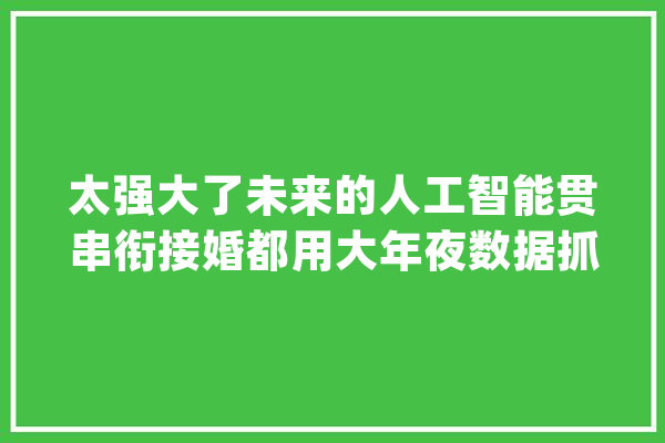 太强大了未来的人工智能贯串衔接婚都用大年夜数据抓取是多么恐怖_汤姆_杰克