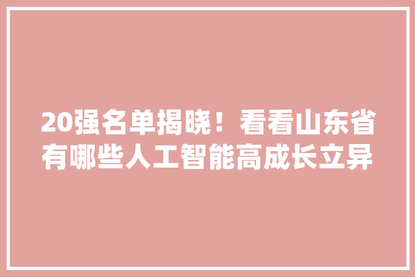 20强名单揭晓！看看山东省有哪些人工智能高成长立异品牌入选_人工智能_山东省