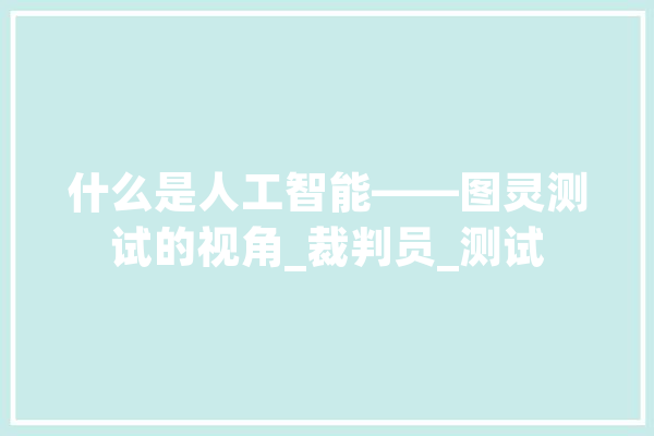 什么是人工智能——图灵测试的视角_裁判员_测试 智能写作