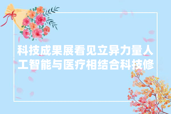 科技成果展看见立异力量人工智能与医疗相结合科技修复人。_医疗_结果