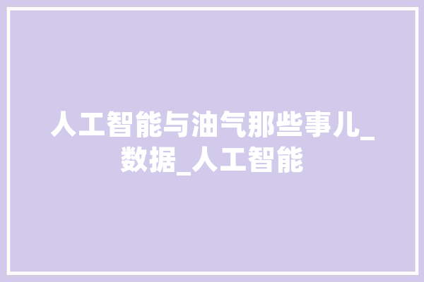 人工智能与油气那些事儿_数据_人工智能