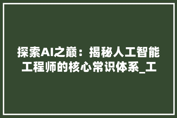 探索AI之巅：揭秘人工智能工程师的核心常识体系_工程师_技巧
