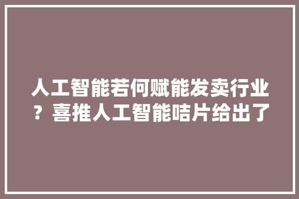 人工智能若何赋能发卖行业？喜推人工智能咭片给出了谜底_人工智能_年夜众 AI简讯