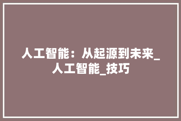 人工智能：从起源到未来_人工智能_技巧 绘影字幕