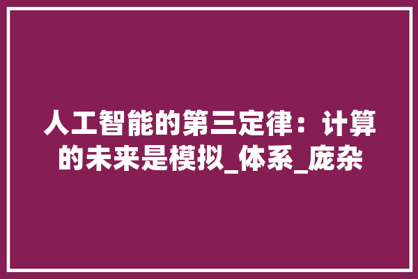 人工智能的第三定律：计算的未来是模拟_体系_庞杂 智能写作