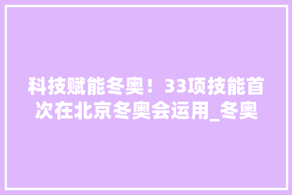 科技赋能冬奥！33项技能首次在北京冬奥会运用_冬奥会_北京