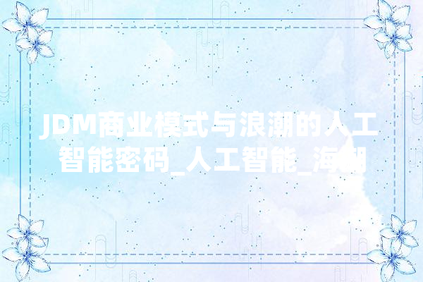 JDM商业模式与浪潮的人工智能密码_人工智能_海潮