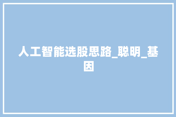 人工智能选股思路_聪明_基因 云服务