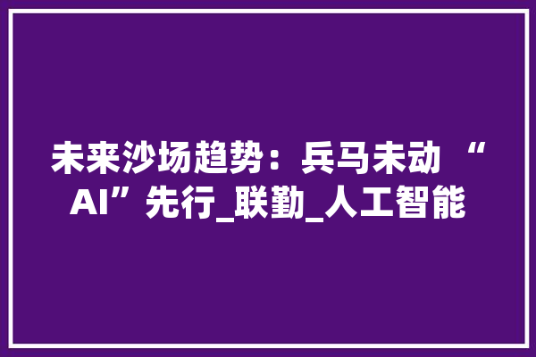 未来沙场趋势：兵马未动 “AI”先行_联勤_人工智能