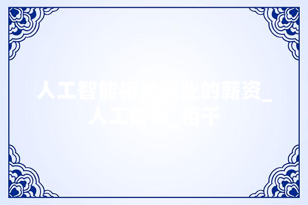 人工智能相关职业的薪资_人工智能_相干 文字写作