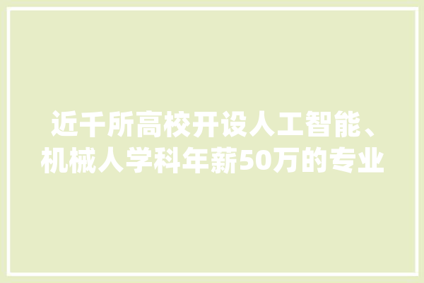 近千所高校开设人工智能、机械人学科年薪50万的专业若何教？_人工智能_机械人 计算机