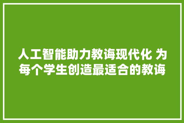 人工智能助力教诲现代化 为每个学生创造最适合的教诲_人工智能_上海 计算机