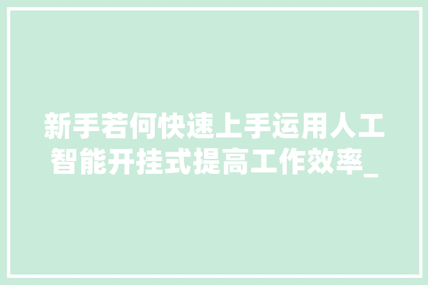 新手若何快速上手运用人工智能开挂式提高工作效率_人工智能_本身的 绘影字幕