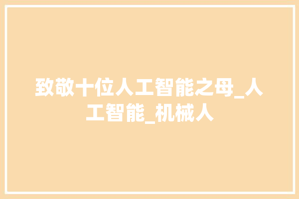 致敬十位人工智能之母_人工智能_机械人 绘影字幕