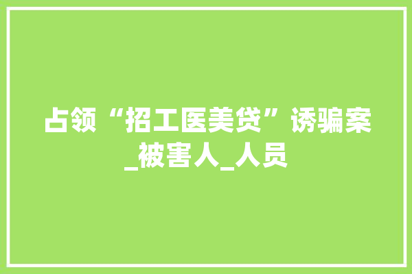 占领“招工医美贷”诱骗案_被害人_人员