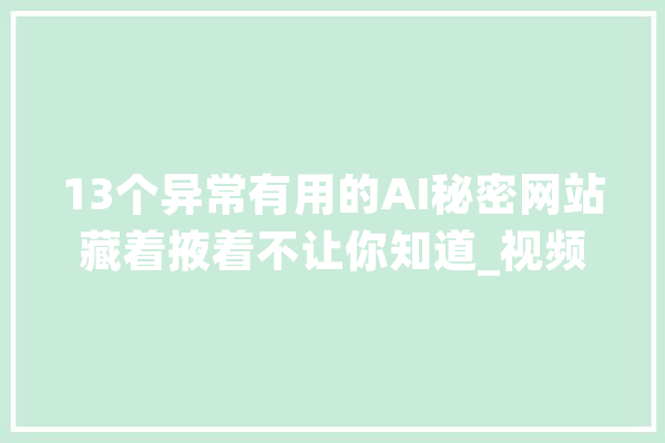 13个异常有用的AI秘密网站藏着掖着不让你知道_视频_加载中 文字写作