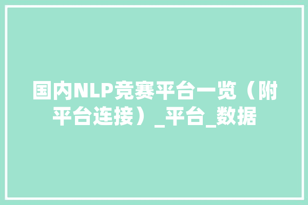 国内NLP竞赛平台一览（附平台连接）_平台_数据