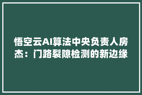 悟空云AI算法中央负责人房杰：门路裂隙检测的新边缘扩展策略_裂缝_办法