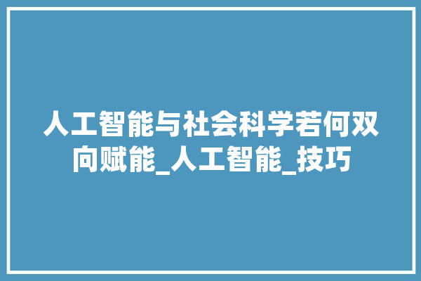 人工智能与社会科学若何双向赋能_人工智能_技巧 智能助手