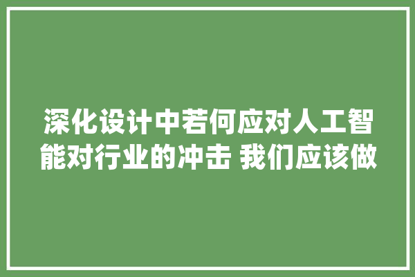 深化设计中若何应对人工智能对行业的冲击 我们应该做好哪些准备_人工智能_设计师 绘影字幕