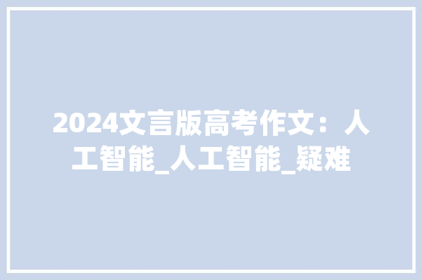 2024文言版高考作文：人工智能_人工智能_疑难 计算机