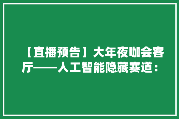 【直播预告】大年夜咖会客厅——人工智能隐藏赛道：“数据”里藏着大年夜生意！_优势_数据 计算机