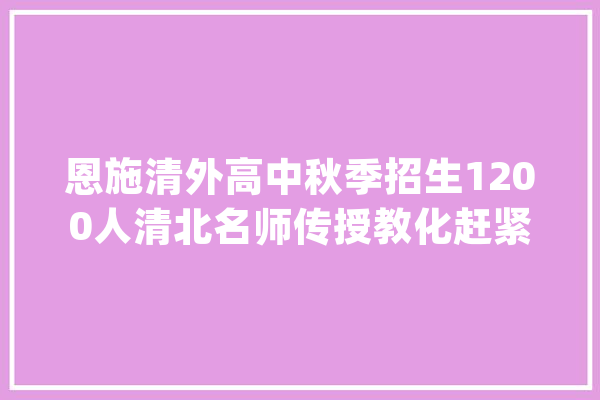 恩施清外高中秋季招生1200人清北名师传授教化赶紧理解……_教师_优良 绘影字幕