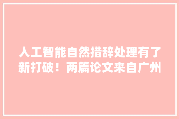 人工智能自然措辞处理有了新打破！两篇论文来自广州_分词_模子
